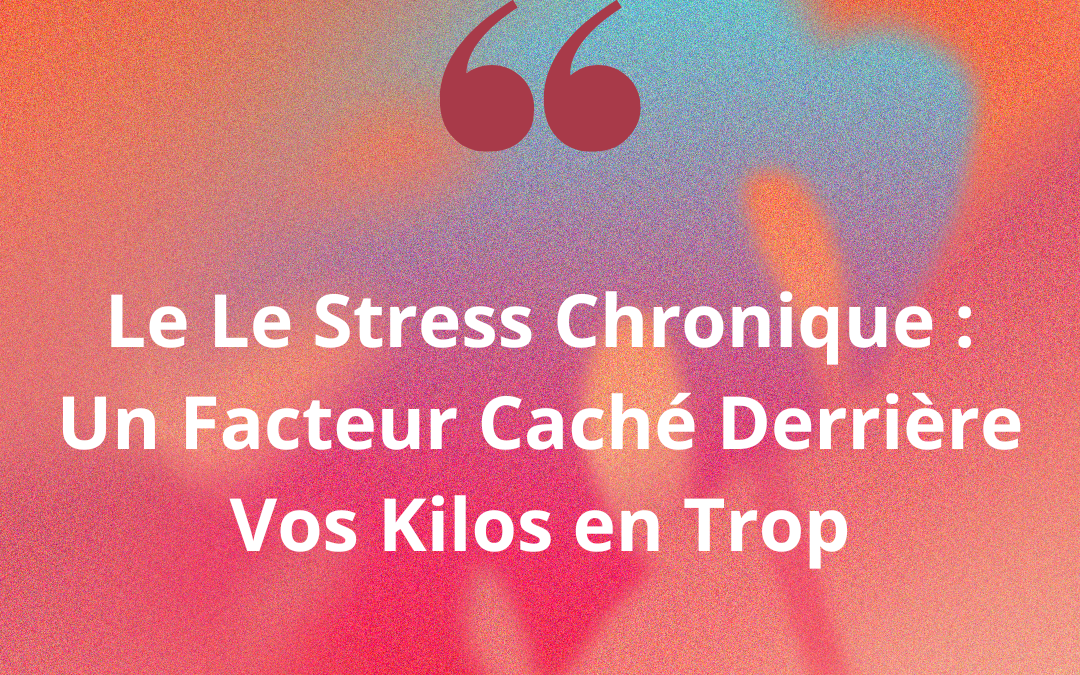 Le Le Stress Chronique : Un Facteur Caché Derrière Vos Kilos en Trop